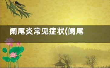 阑尾炎常见症状(阑尾炎 的症状)